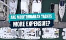 Are Mediterranean yachts more expensive?